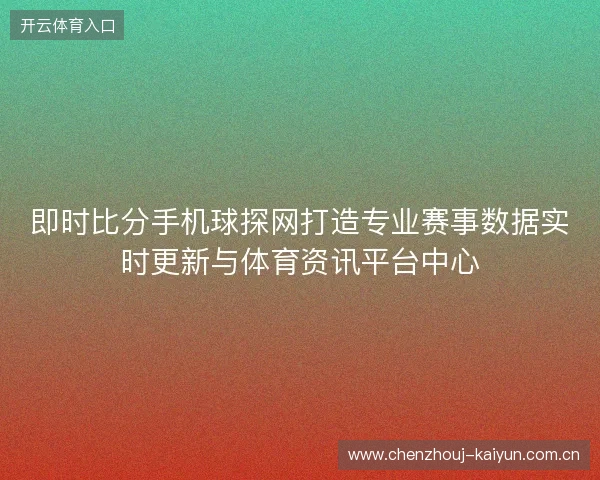 即时比分手机球探网打造专业赛事数据实时更新与体育资讯平台中心