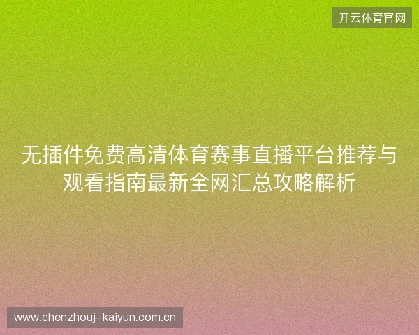 无插件免费高清体育赛事直播平台推荐与观看指南最新全网汇总攻略解析