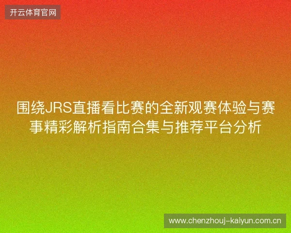 围绕JRS直播看比赛的全新观赛体验与赛事精彩解析指南合集与推荐平台分析