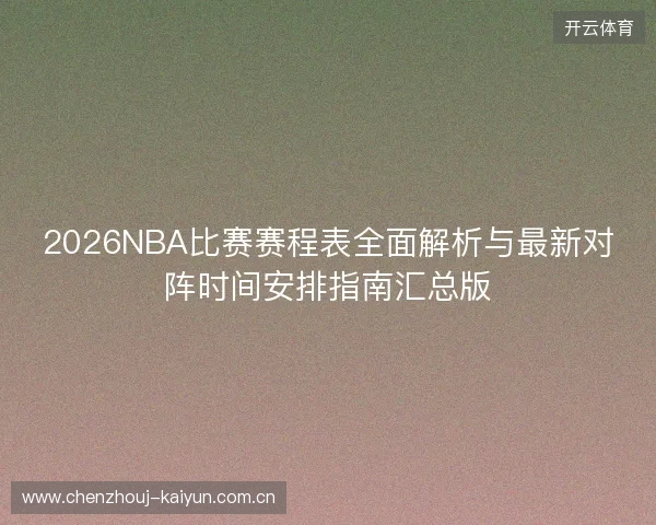 2026NBA比赛赛程表全面解析与最新对阵时间安排指南汇总版