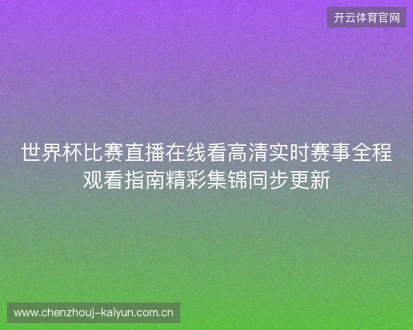 世界杯比赛直播在线看高清实时赛事全程观看指南精彩集锦同步更新 世界杯比赛直播在线看高清实时赛事全程观看指南精彩集锦同步更新