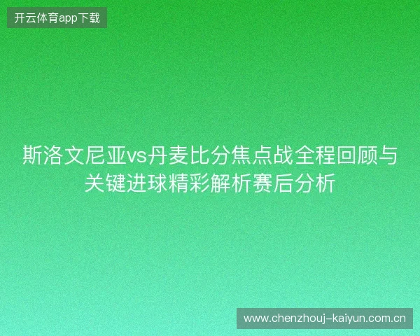 斯洛文尼亚vs丹麦比分焦点战全程回顾与关键进球精彩解析赛后分析