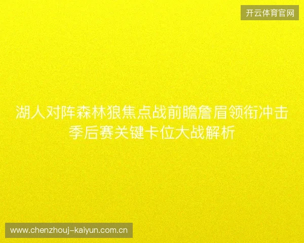 湖人对阵森林狼焦点战前瞻詹眉领衔冲击季后赛关键卡位大战解析 湖人对阵森林狼焦点战前瞻詹眉领衔冲击季后赛关键卡位大战解析