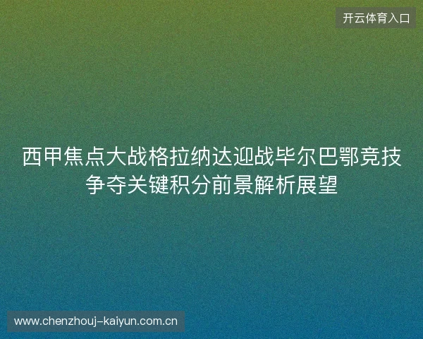 西甲焦点大战格拉纳达迎战毕尔巴鄂竞技争夺关键积分前景解析展望 西甲焦点大战格拉纳达迎战毕尔巴鄂竞技争夺关键积分前景解析展望