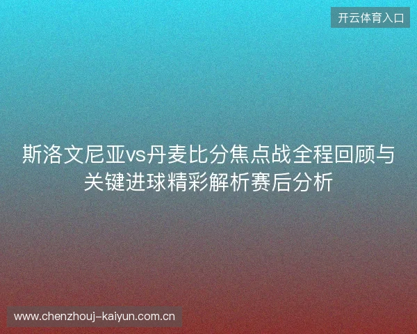 斯洛文尼亚vs丹麦比分焦点战全程回顾与关键进球精彩解析赛后分析 斯洛文尼亚vs丹麦比分焦点战全程回顾与关键进球精彩解析赛后分析