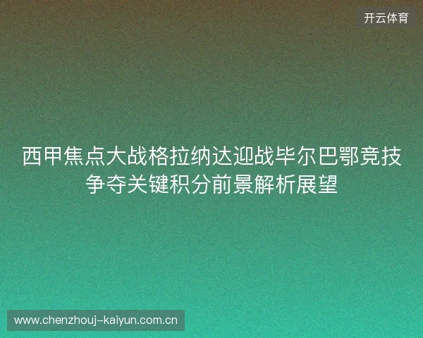 西甲焦点大战格拉纳达迎战毕尔巴鄂竞技争夺关键积分前景解析展望 西甲焦点大战格拉纳达迎战毕尔巴鄂竞技争夺关键积分前景解析展望