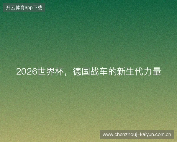 2026世界杯，德国战车的新生代力量