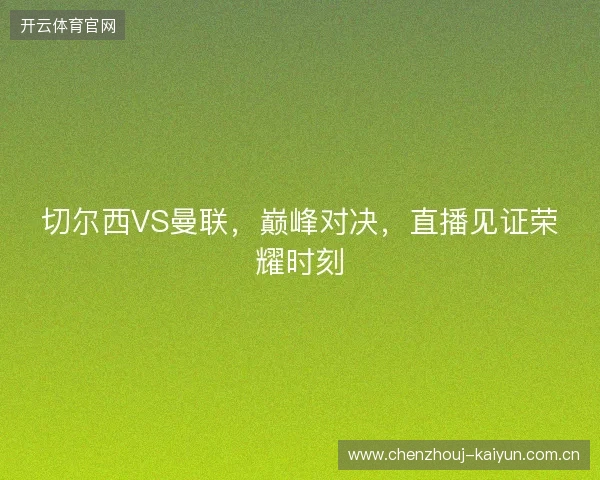 切尔西VS曼联，巅峰对决，直播见证荣耀时刻