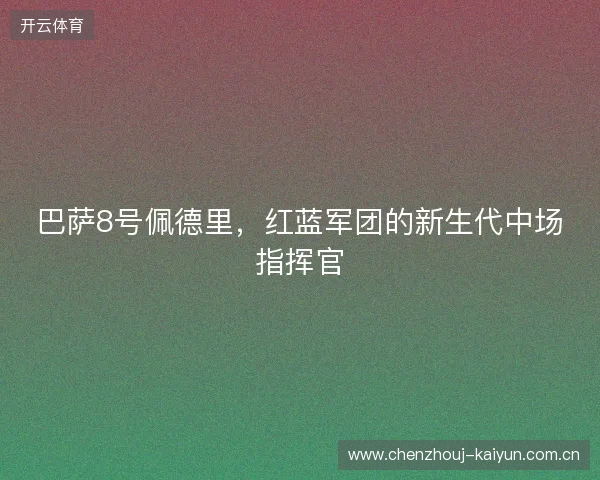 巴萨8号佩德里，红蓝军团的新生代中场指挥官